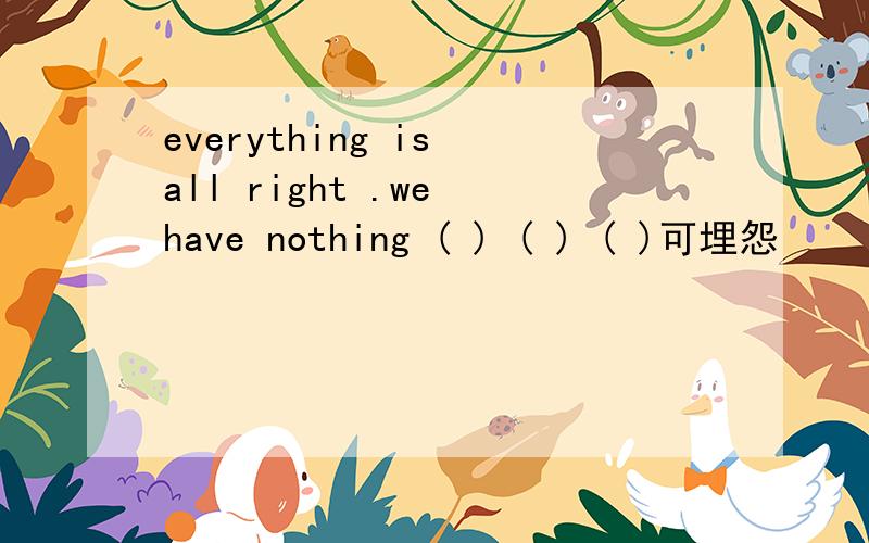 everything is all right .we have nothing ( ) ( ) ( )可埋怨