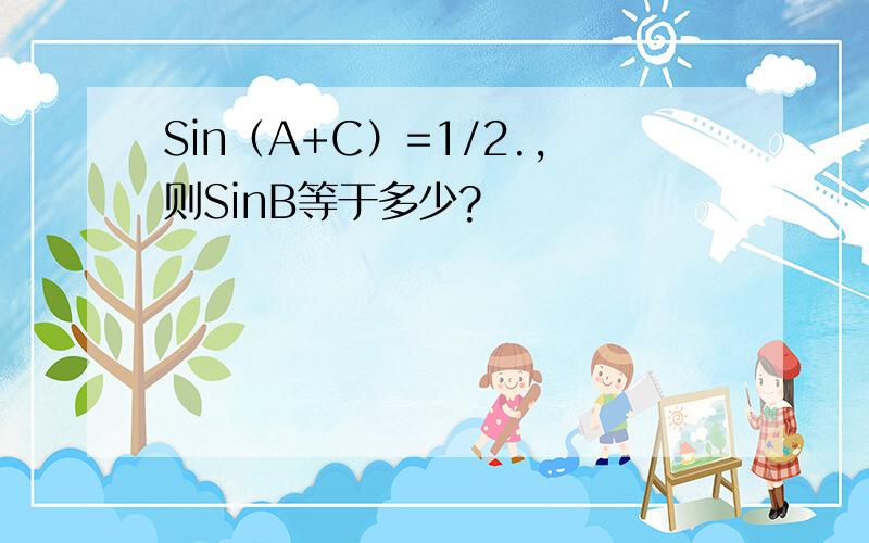 Sin（A+C）=1/2.,则SinB等于多少?