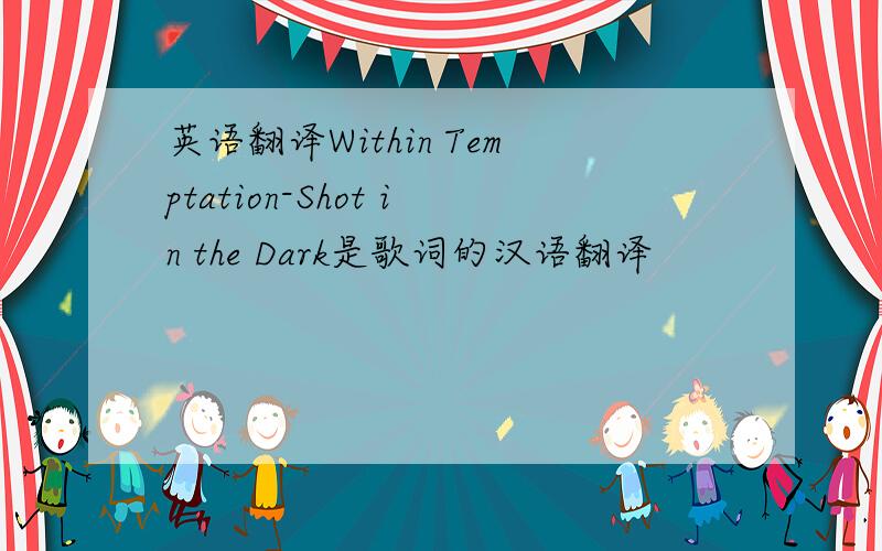 英语翻译Within Temptation-Shot in the Dark是歌词的汉语翻译