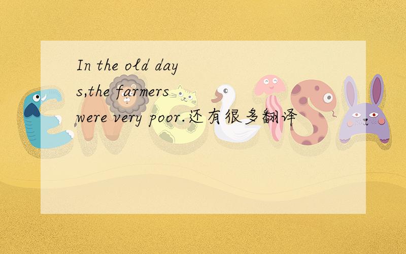 In the old days,the farmers were very poor.还有很多翻译