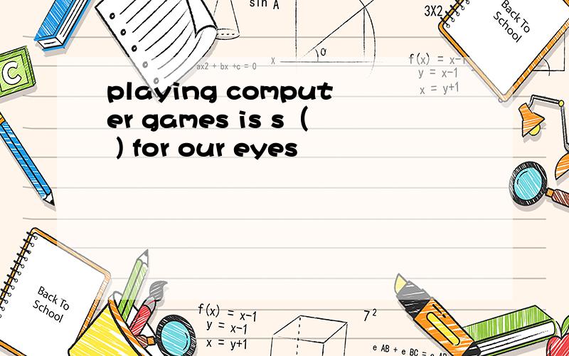 playing computer games is s（ ) for our eyes