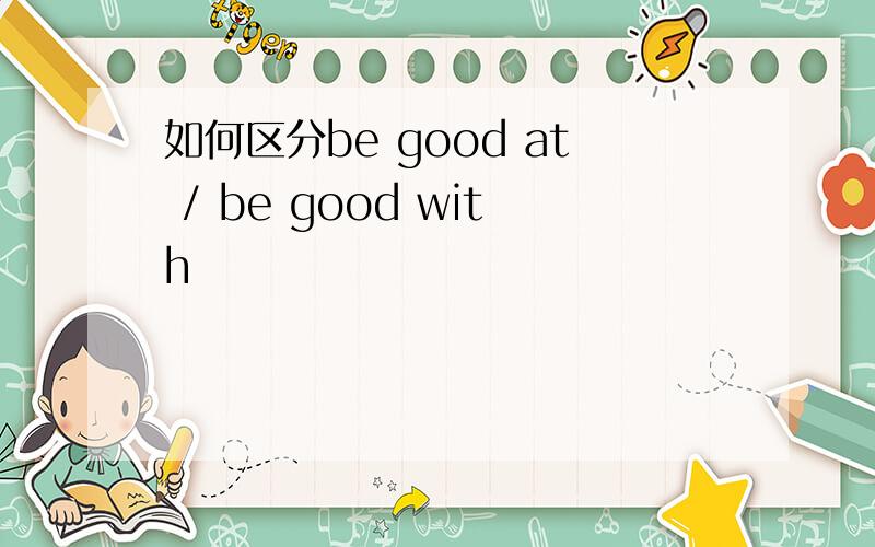 如何区分be good at / be good with