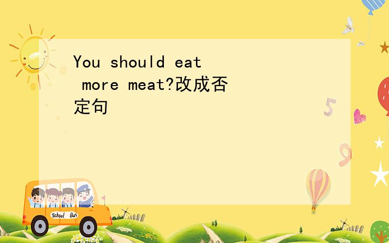 You should eat more meat?改成否定句