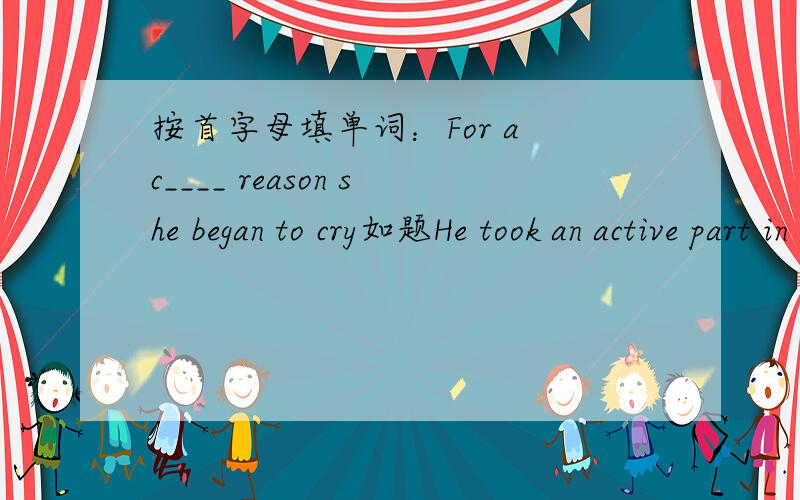 按首字母填单词：For a c____ reason she began to cry如题He took an active part in the workers' struggle for better pay and better c_____.