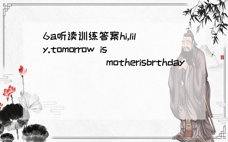6a听读训练答案hi,lily.tomorrow is_______motherisbrthday