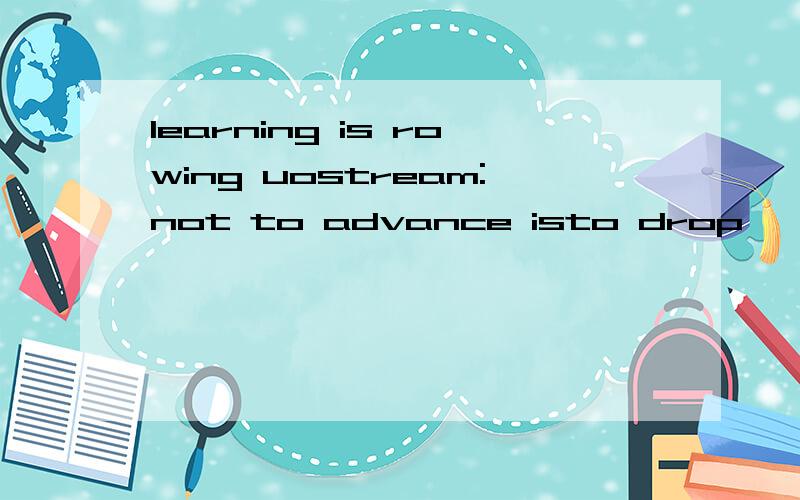 learning is rowing uostream:not to advance isto drop