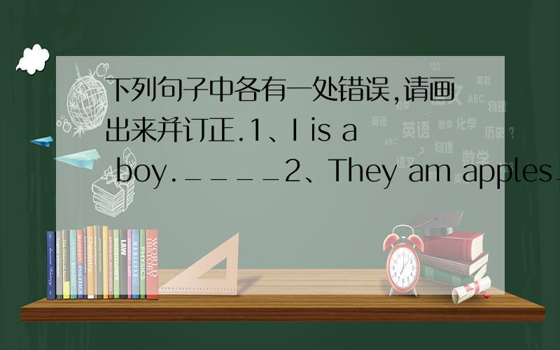 下列句子中各有一处错误,请画出来并订正.1、I is a boy.____2、They am apples_____3、We are from china_____4、It is monday today._____5、He are in class one._____6、Today is women's Day.______