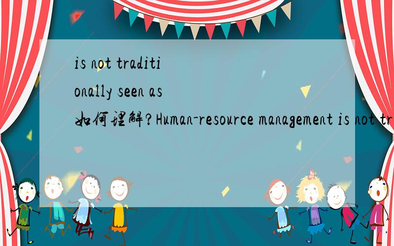 is not traditionally seen as如何理解?Human-resource management is not trditionally seen as central to the competition survival of the firm in the United states.（原句）