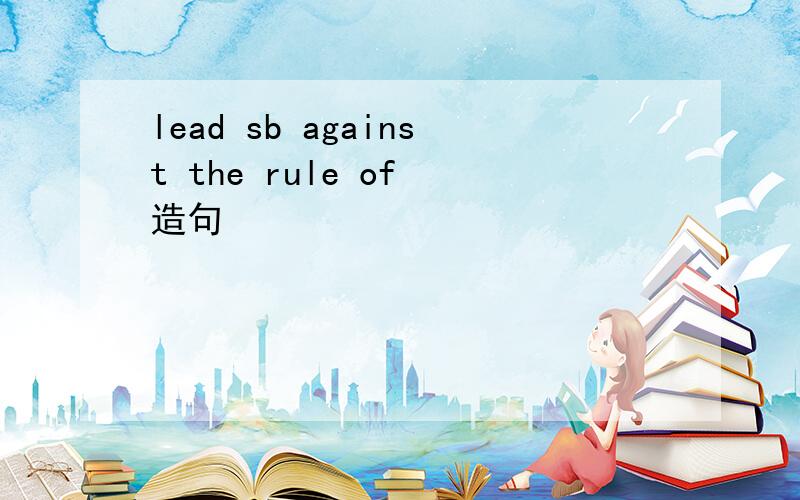 lead sb against the rule of 造句