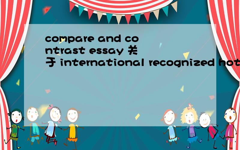 compare and contrast essay 关于 international recognized hotel和small local hotel 大仙救命吧