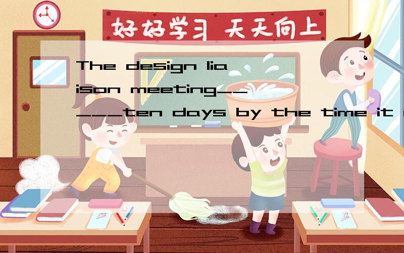 The design liaison meeting_____ten days by the time it ends.A.must have lasted B.will have lastedC.would last D.has lasted请问大家又先什么.意思是什么有什么语法!