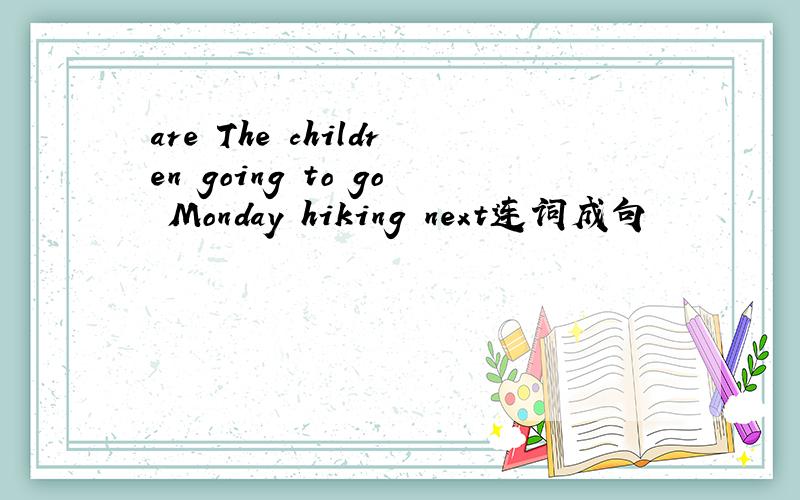 are The children going to go Monday hiking next连词成句