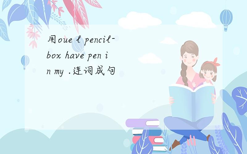 用oue l pencil-box have pen in my .连词成句