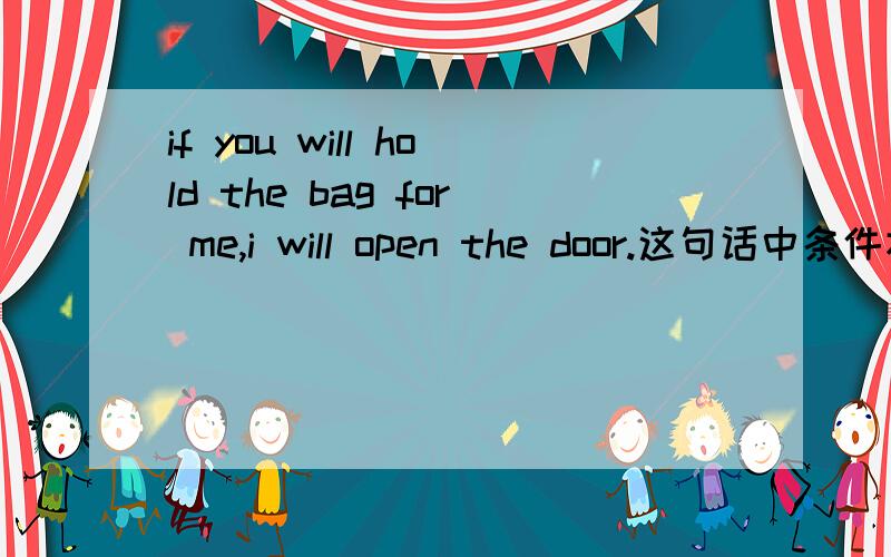 if you will hold the bag for me,i will open the door.这句话中条件状语从句为什么用将来时态?