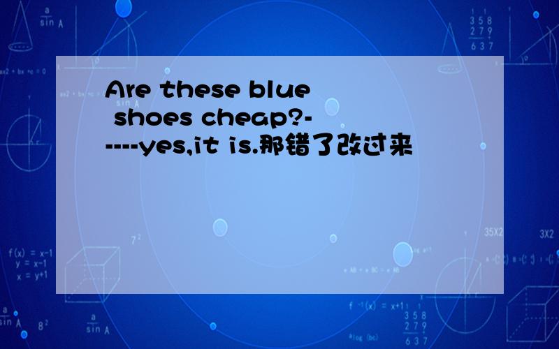 Are these blue shoes cheap?-----yes,it is.那错了改过来