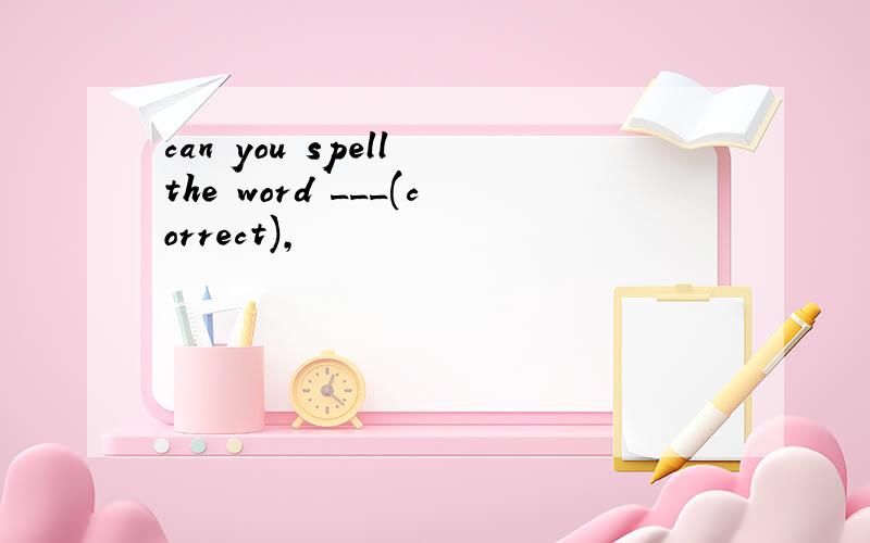 can you spell the word ___(correct),