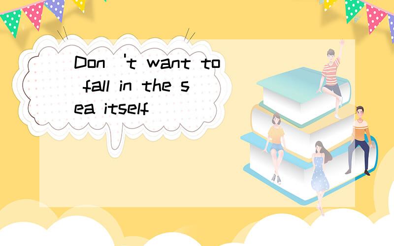 Don\'t want to fall in the sea itself