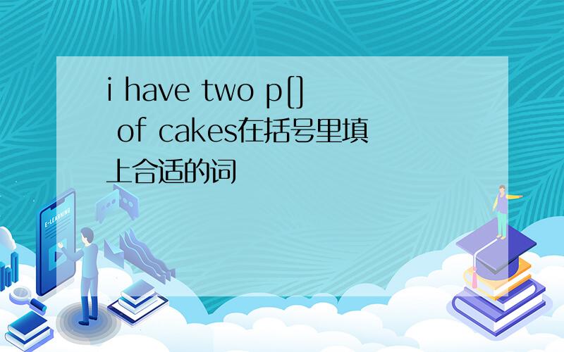 i have two p[] of cakes在括号里填上合适的词