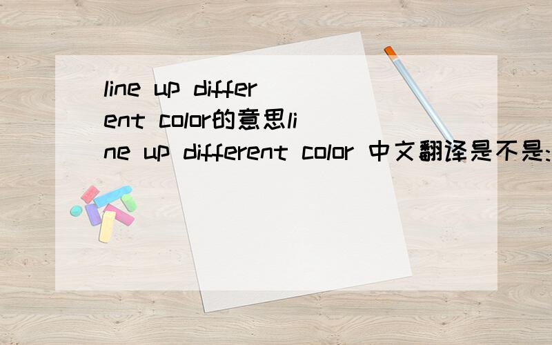 line up different color的意思line up different color 中文翻译是不是:连接不同颜色
