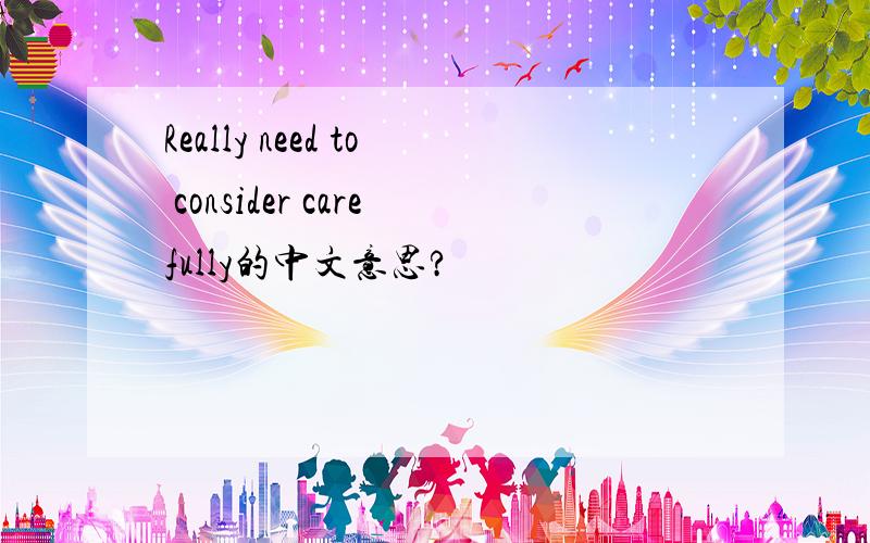 Really need to consider carefully的中文意思?