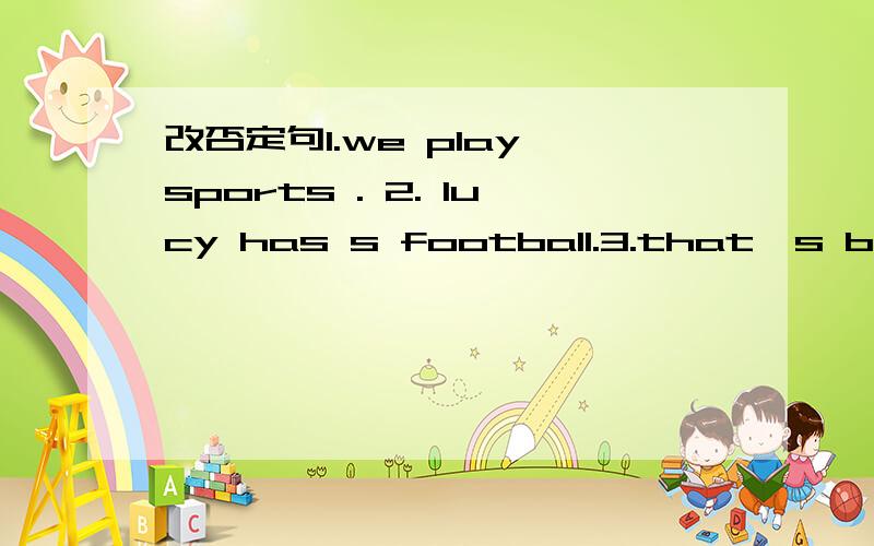 改否定句1.we play sports . 2. lucy has s football.3.that's boring.4 .let's play soccer.