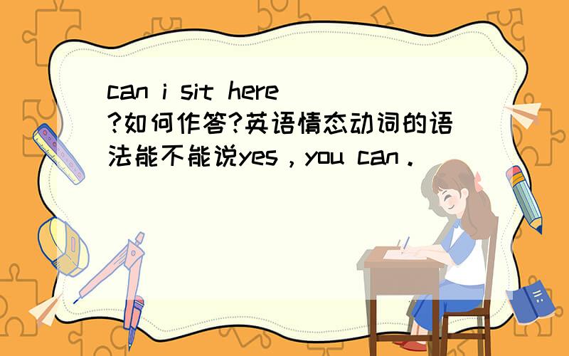 can i sit here?如何作答?英语情态动词的语法能不能说yes，you can。