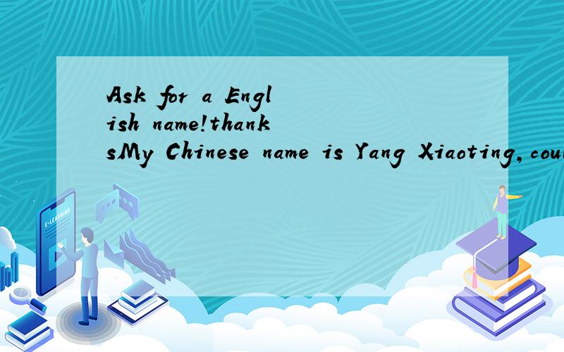 Ask for a English name!thanksMy Chinese name is Yang Xiaoting,could you please help me to create an English name?I want my English name sounds similar with Chinese one,meaningful,and not too popular.if you could provide the meaning of name you create