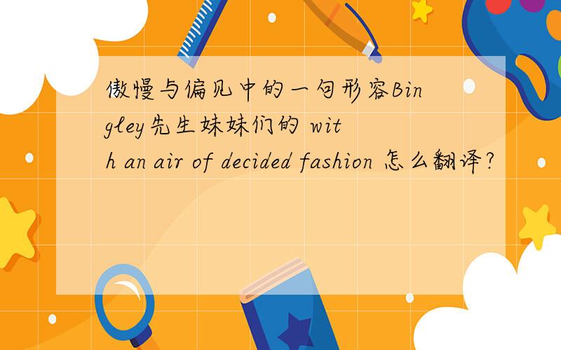 傲慢与偏见中的一句形容Bingley先生妹妹们的 with an air of decided fashion 怎么翻译?