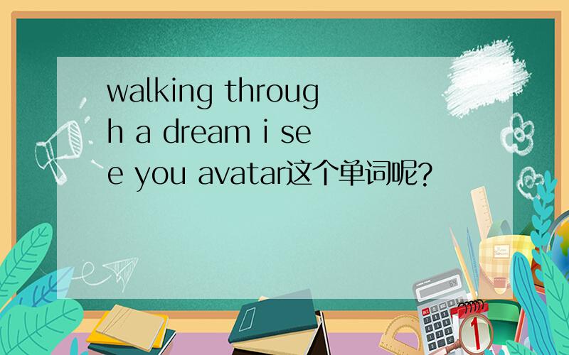 walking through a dream i see you avatar这个单词呢?