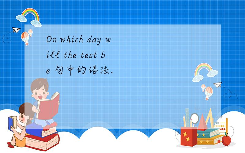 On which day will the test be 句中的语法.