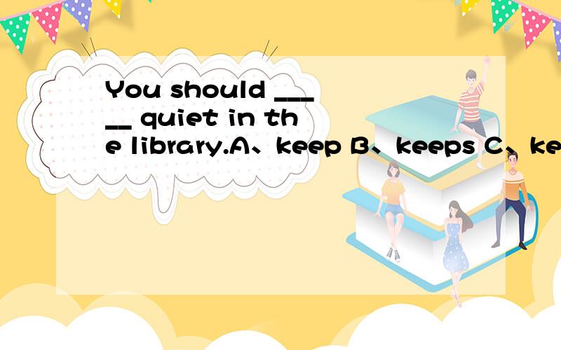 You should _____ quiet in the library.A、keep B、keeps C、kept单项选择