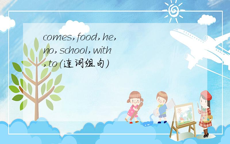 comes,food,he,no,school,with,to（连词组句）