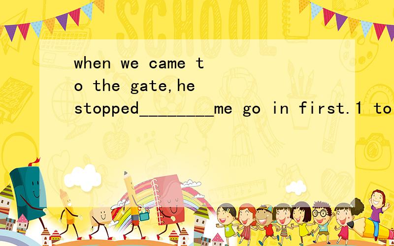 when we came to the gate,he stopped________me go in first.1 to let 2to tell 3to allow 4to ask选哪个说原因