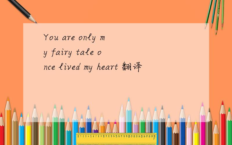 You are only my fairy tale once lived my heart 翻译