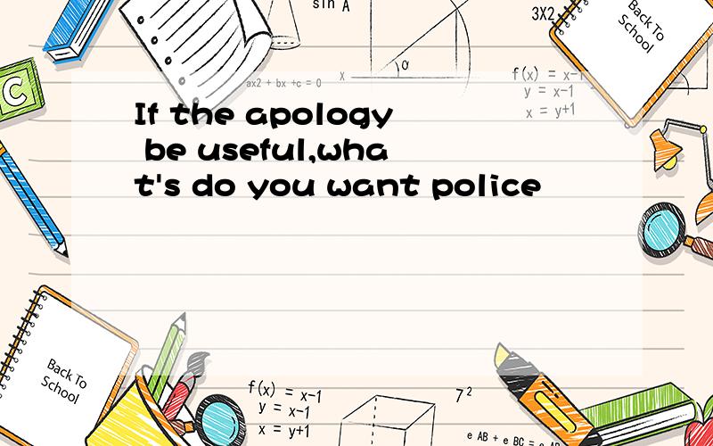 If the apology be useful,what's do you want police