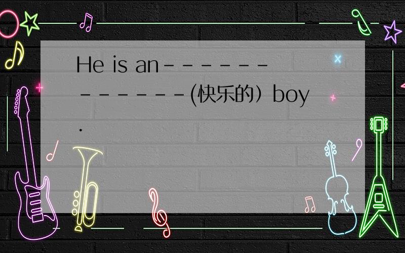 He is an------------(快乐的）boy.