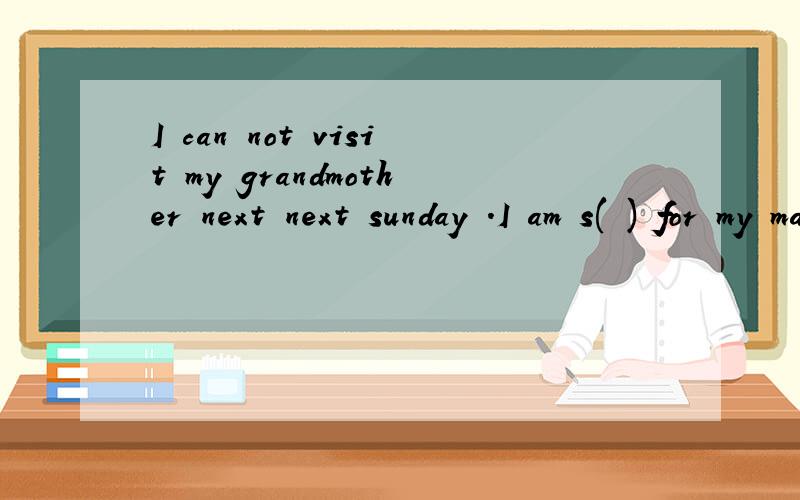 I can not visit my grandmother next next sunday .I am s( ) for my math test.填啥是studying 答案上写stressed对吗