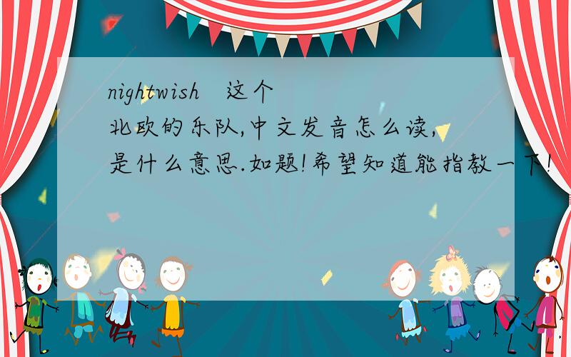 nightwish   这个北欧的乐队,中文发音怎么读,是什么意思.如题!希望知道能指教一下!