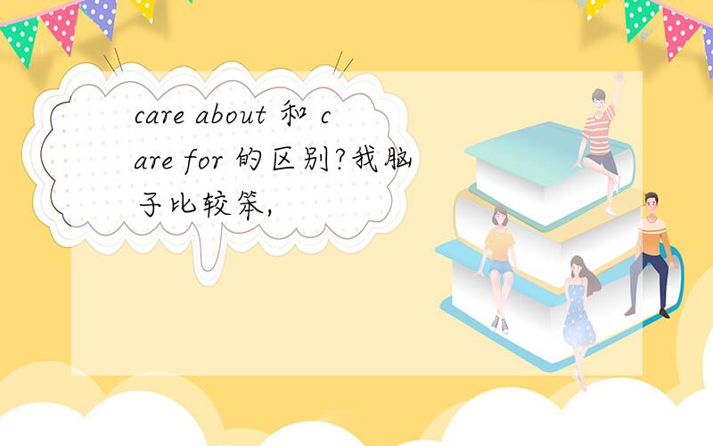 care about 和 care for 的区别?我脑子比较笨,