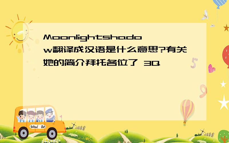 Moonlightshadow翻译成汉语是什么意思?有关她的简介拜托各位了 3Q