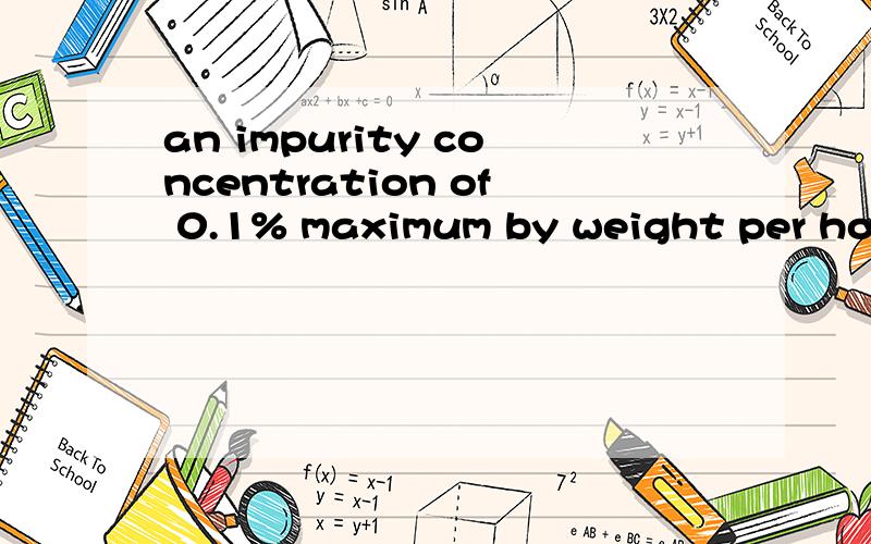 an impurity concentration of 0.1% maximum by weight per homogeneous material is acceptable.an impurity concentration of 0.1% maximum by weight per homogeneous material is acceptable.mercury shall not be present in the final product.an impurity concen