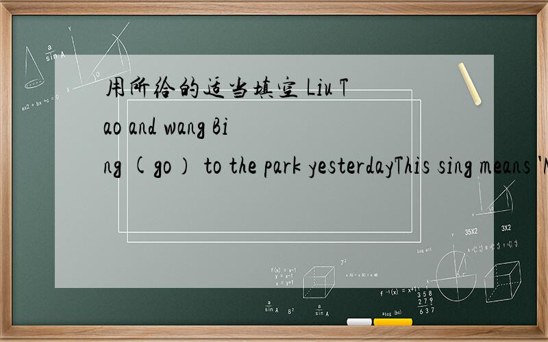 用所给的适当填空 Liu Tao and wang Bing (go） to the park yesterdayThis sing means 'NO (smoke)' 2 to day is the (twelve)of march