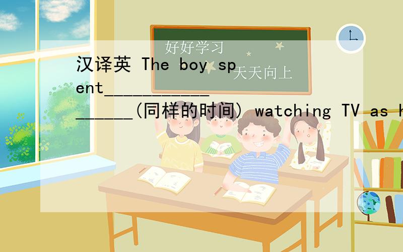 汉译英 The boy spent_________________(同样的时间) watching TV as he did studying.