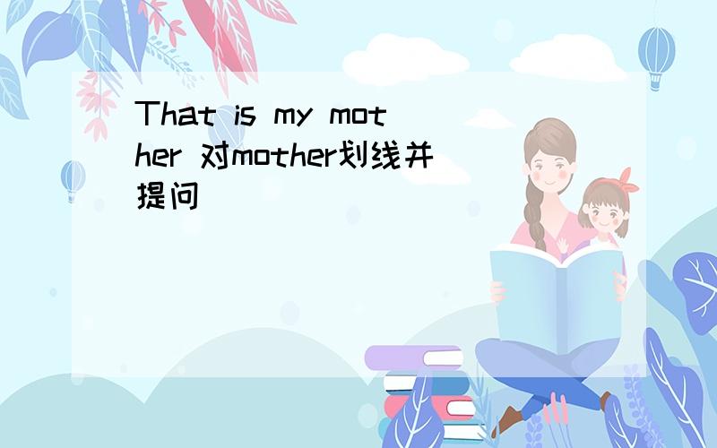 That is my mother 对mother划线并提问