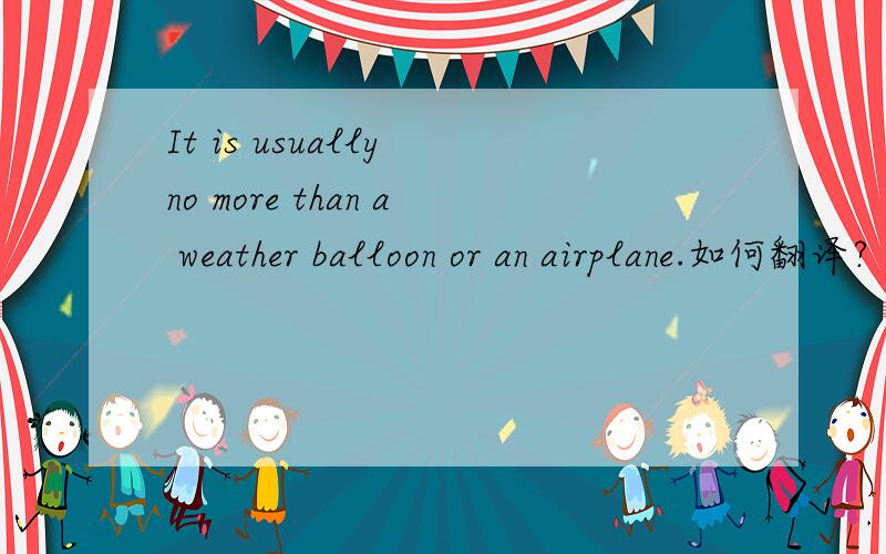 It is usually no more than a weather balloon or an airplane.如何翻译?