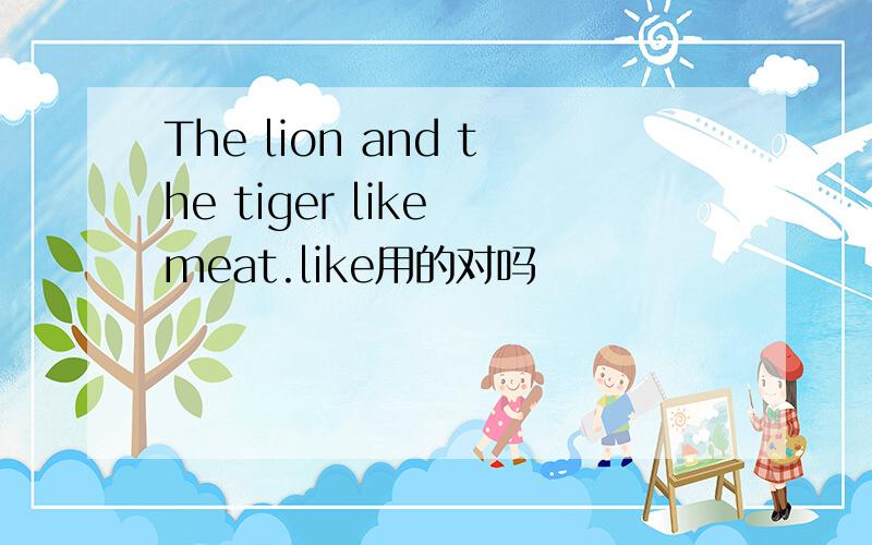 The lion and the tiger like meat.like用的对吗