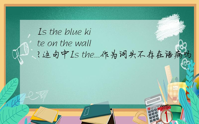 Is the blue kite on the wall?这句中Is the...作为词头不存在语病吗