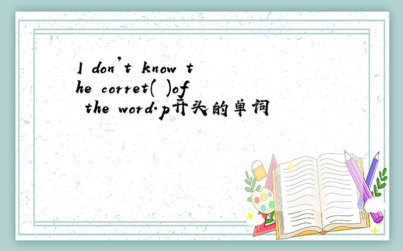 I don't know the corret( )of the word.p开头的单词