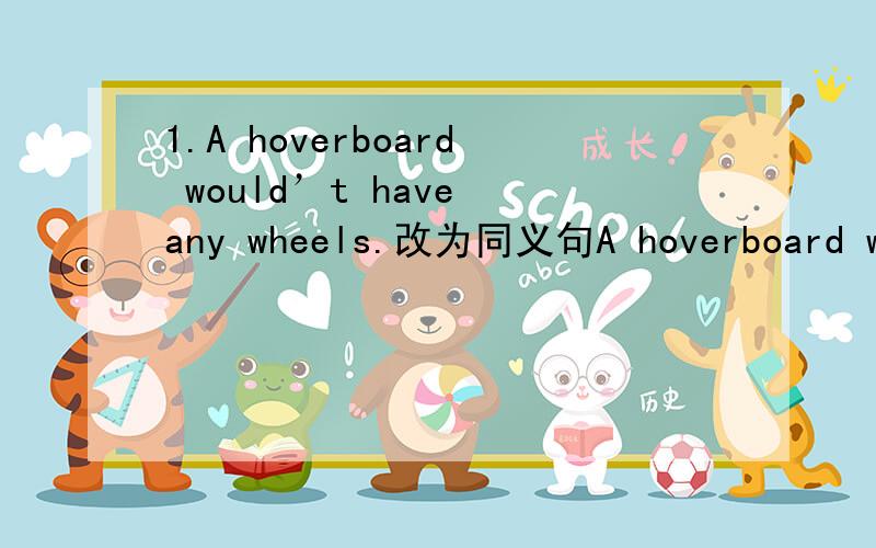1.A hoverboard would’t have any wheels.改为同义句A hoverboard would（）（）（）.2.Another way of saying“I don’t know.”is“（）（）（）（）.”3.Someone would invent a new transporter,（）（）?完成反意疑问句4.Wha