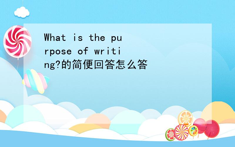What is the purpose of writing?的简便回答怎么答
